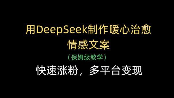 用DeepSeek制作暖心治愈情感文案，快速涨粉，多平台变现-韬哥副业项目资源网