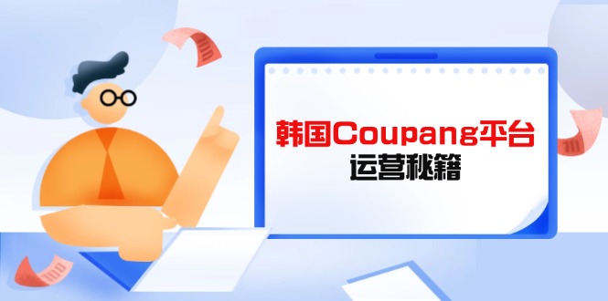 (14214期)Coupang电商平台运营秘笈,酷胖商家必修课程,助推商家提高平台竞争能力-韬哥副业项目资源网