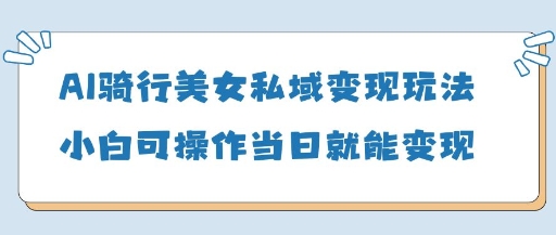 AI骑车漂亮美女私域变现游戏玩法小白可实际操作当日转现5张-韬哥副业项目资源网