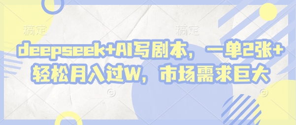 deepseek AI写剧本,一单2张 轻松月入过W,市场需求巨大
