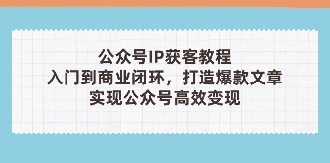 (14486期)微信公众号IP拓客实例教程(第3期),从入门到商业闭环,推出爆款文章内容,完成群众…-韬哥副业项目资源网