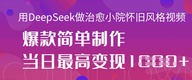 用DeepSeek做痊愈庭院怀旧风格短视频，爆品轻轻松松制做，当日最大转现1k-韬哥副业项目资源网