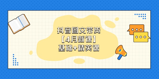 (14472期)抖音图文带货【4月新授课】基本 精锐课:0基本新手必会 把握各跑道卖货方法-韬哥副业项目资源网