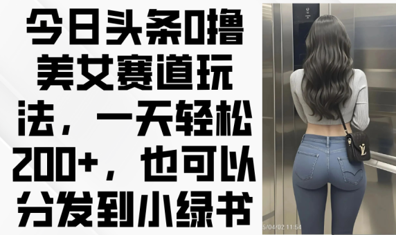 (14393期)今日今日头条0撸美女跑道游戏玩法,一天轻轻松松200 ,还可以分发到小绿书-韬哥副业项目资源网