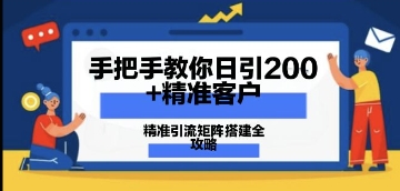 手把手教你日引200 精准客户,精准引流矩阵搭建全攻略:从价值解析到实战模式