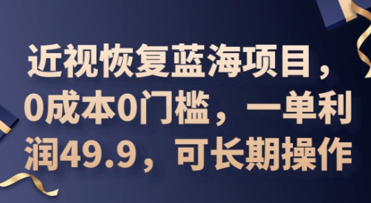 2025近视恢复蓝海项目,0成本0门槛,一单利润49.9,可长期操作