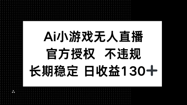 （14260期）AI游戏无人直播，官方认证 不违规，单日平均收益率130-韬哥副业项目资源网