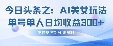 今日头条之AI美女玩法单号单人日均收益3张 ,不违规 不封号 无限制