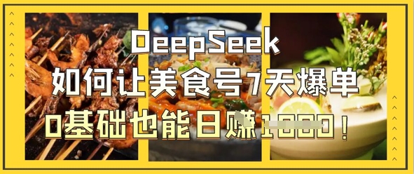 DeepSeek怎么让美食号7天打造爆款,0根基也可以日入1k-韬哥副业项目资源网