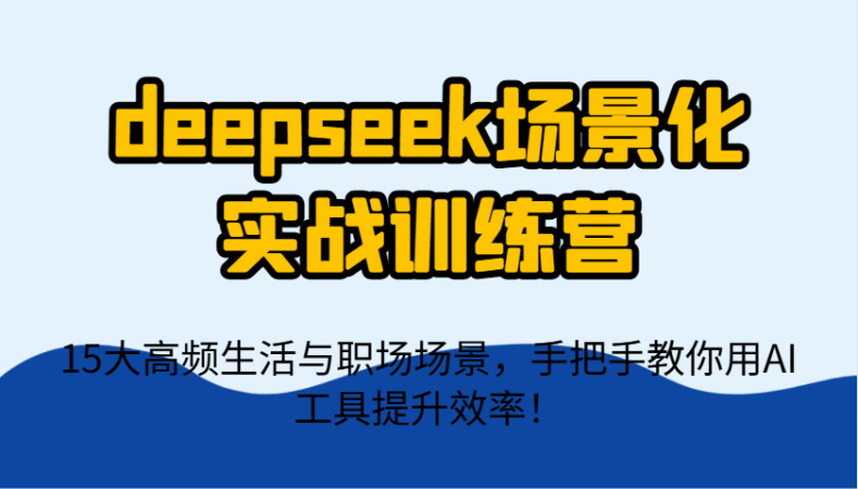 deepseek场景式实战演练夏令营,15大高频率生活和初入职场情景,教你如何用AI专用工具提升工作效率!-韬哥副业项目资源网