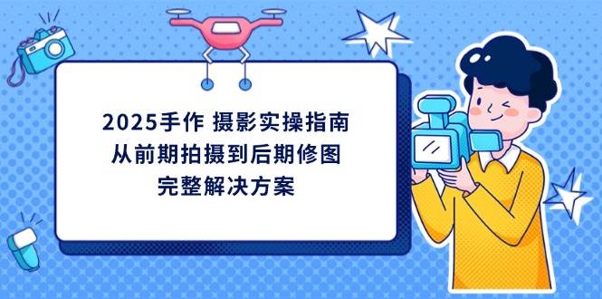2025手工diy拍摄实际操作手册，从开始拍到后期修图的一体化处理方-韬哥副业项目资源网