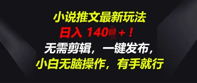 小说推文全新游戏玩法，一天收益好几张，不用视频剪辑，一键发布，新手没脑子实际操作，有手就行-韬哥副业项目资源网