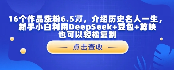 16个作品涨粉6.5W,介绍历史名人一生,新手小白利用DeepSeek 豆包 剪映也可以轻松复制