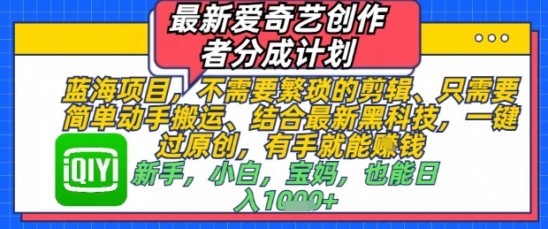 全新爱奇艺视频原创者分为方案，不用繁琐复杂视频剪辑，只需要简单出手运送，一键过原创设计，两双手就可以做-韬哥副业项目资源网