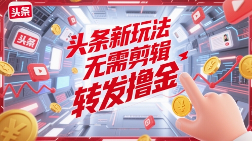 头条新玩法,无需剪辑,转发撸金