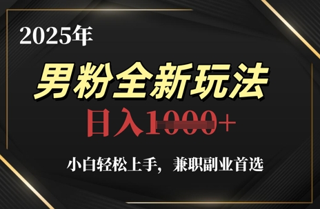 2025年男粉全新玩法,小白轻松上手,兼职副业首选,轻轻松松日入1k