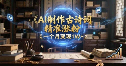 AI制作古诗词,精准涨粉,多重变现,一个月变现1W