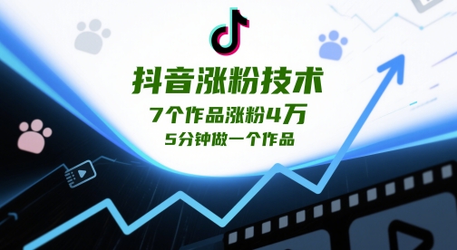 抖音涨粉技术性，7个作品增粉4W，5min做一个作品-韬哥副业项目资源网