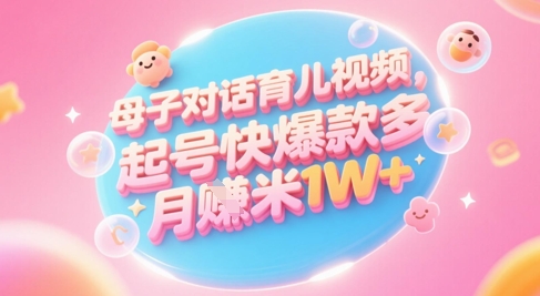 AI生成母子对话育儿类视频,起号快爆款多,小白宝妈轻松学,多渠道变现,月入1W