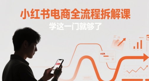 小红书电商全流程拆解课,学这一门就够了-韬哥副业项目资源网