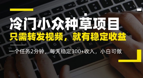 冷门小众种草项目,只需转发视频,每天就有稳定收益,无门槛,每天稳定3张 收入,小白可做