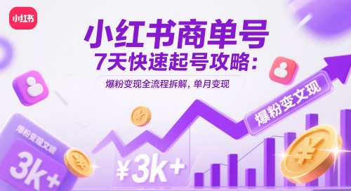 小红书商单号7天快速起号攻略:爆粉变现全流程拆解,单月变现3k