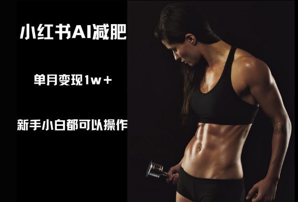 小红书AI减肥,新手小白都可以操作,单月变现1w