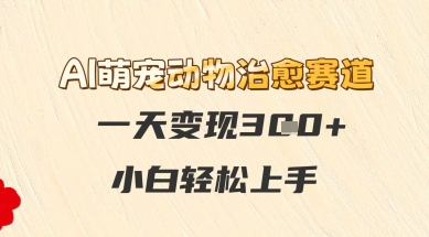 AI萌宠动物痊愈跑道，一天转现3张 ，新手快速上手-韬哥副业项目资源网