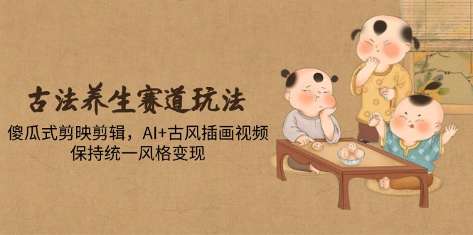 (14765期)古法养生跑道游戏玩法,简单化剪映剪辑,AI 古风插画短视频,维持统一设计风格转现-韬哥副业项目资源网