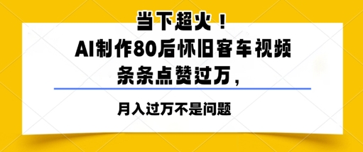 时下爆红!AI制做80后复古客车视频,一条条关注点赞过W-韬哥副业项目资源网