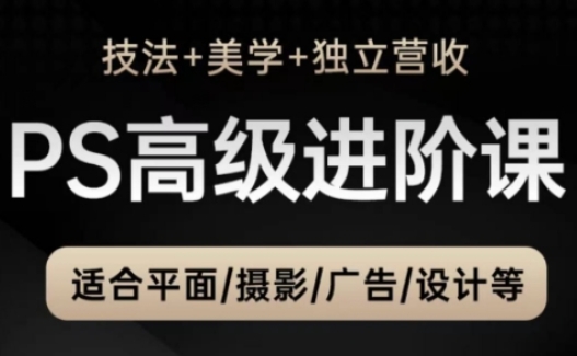 PS高级后期进阶课(技法 美学 独立营收),适合平面摄影广告设计等