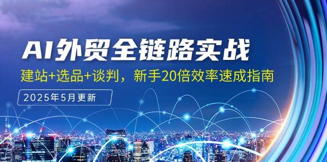 AI外贸全链路实战，建站+选品+谈判，新手20倍效率速成指南-韬哥副业项目资源网