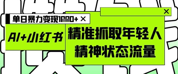 AI 小红书图文,精准抓取年轻人精神状态流量,单日暴力变现多张