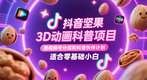 抖音视频干果3D动漫科普项目，撸视频号分为和抖音伙伴计划，适宜零基础新手-韬哥副业项目资源网