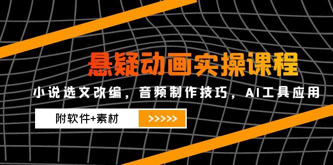 （14890期）悬疑动画实操课程，小说集选篇改写，音乐制作方法，AI专用工具运用（附手机软件 素材内容-韬哥副业项目资源网