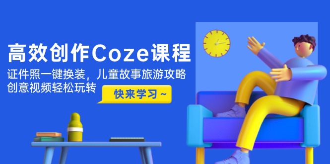 (14707期)高效率写作Coze课程内容,证件照片一键换装,幼儿故事游玩攻略,创意广告视频快速上手-韬哥副业项目资源网