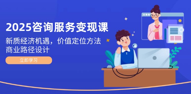 （14909期）2025技术咨询转现课：新质经济发展机会，价值定位方式，商业服务路径设计-韬哥副业项目资源网