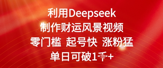 运用Deepseek制做财气美景视频，零门槛养号快增粉猛，单日盈利多张-韬哥副业项目资源网