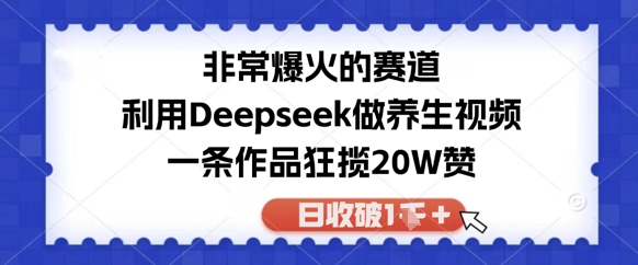十分爆红的跑道，运用Deepseek做中医养生视频，一条著作斩获20W赞，日收破1k-韬哥副业项目资源网
