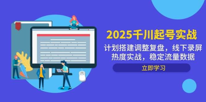 2025巨量千川养号实战演练，方案构建调节复盘总结，线下推广屏幕录制关注度实战演练，平稳流量排行-韬哥副业项目资源网