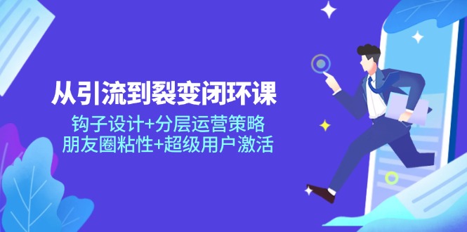 （14726期）从引导到裂变式闭环控制课：勾子设计方案 分层次运营战略，微信朋友圈黏性 非常用户激活-韬哥副业项目资源网