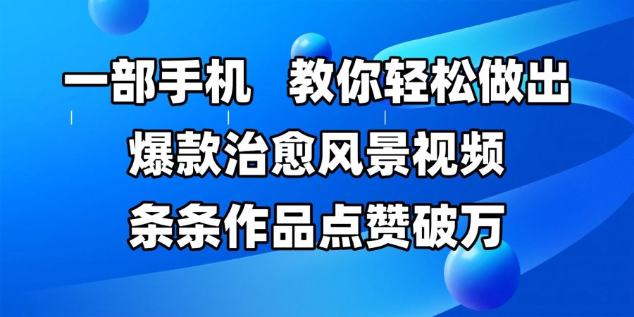 一部手机,教大家轻轻松松作出爆品痊愈美景视频,一条条著作关注点赞过万-韬哥副业项目资源网