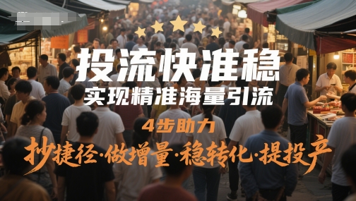 投流快准稳，进行精准大量引流方法，4步助推，抄近道·做增加量·稳转换·提建成投产-韬哥副业项目资源网