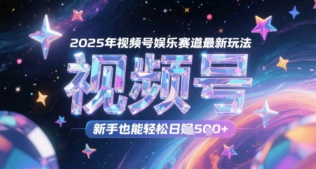 2025年视频号娱乐赛道最新玩法,新手也能轻松日入几张