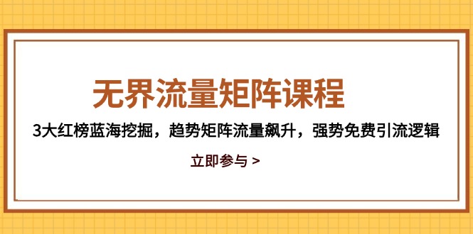 （14763期）无边流量矩阵课程内容，3大红色榜瀚海发掘，发展趋势引流矩阵总流量飙涨，强悍完全免费引流方法逻辑性-韬哥副业项目资源网