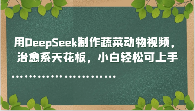 用DeepSeek制做蔬菜水果动物视频,治愈系动漫吊顶天花板,新手轻轻松松可入门-韬哥副业项目资源网