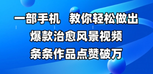 一部手机，教大家轻轻松松作出爆品痊愈美景视频，一条条著作关注点赞破W-韬哥副业项目资源网