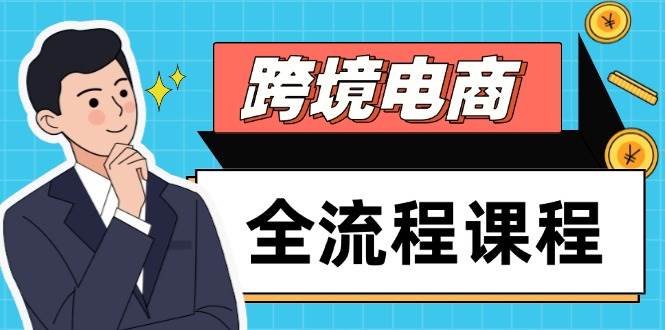 跨境电子商务全过程课程内容，社交媒体经营自建站构建，把握选款总流量，实现快速出航-韬哥副业项目资源网