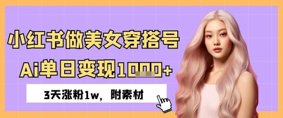 小红书做美女穿搭号,ai单日变现几张,3天涨粉1w