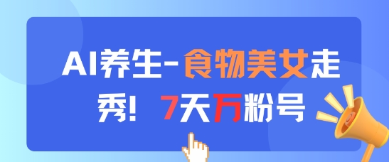 AI健康养生新模式，食材美女走秀，7天万粉号-韬哥副业项目资源网
